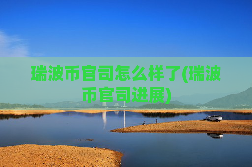 瑞波币官司怎么样了(瑞波币官司进展)