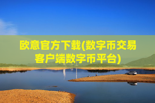 欧意官方下载(数字币交易客户端数字币平台)