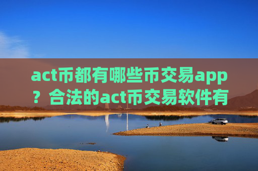 act币都有哪些币交易app?合法的act币交易软件有哪些