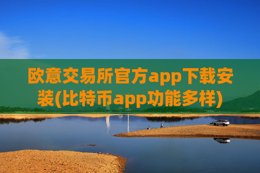 欧意交易所官方app下载安装(比特币app功能多样)