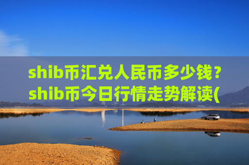 shib币汇兑人民币多少钱?shib币今日行情走势解读(现价0.00014818元)