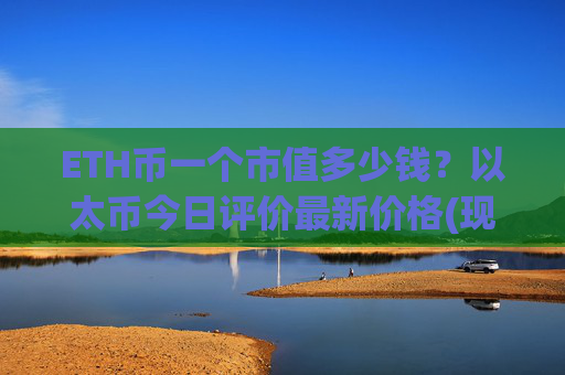 ETH币一个市值多少钱?以太币今日评价最新价格(现价23284.88元)