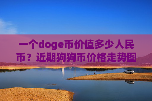 一个doge币价值多少人民币?近期狗狗币价格走势图(现价2.1549元)