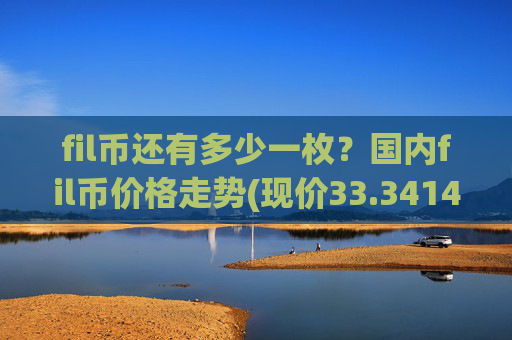 fil币还有多少一枚?国内fil币价格走势(现价33.3414元)