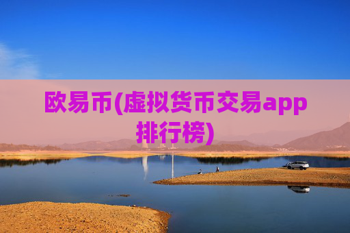 欧易币(虚拟货币交易app排行榜)