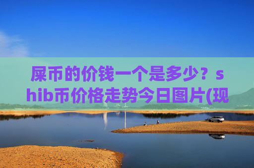屎币的价钱一个是多少？shib币价格走势今日图片(现价0.00014182元)