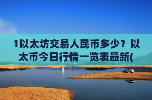 1以太坊交易人民币多少?以太币今日行情一览表最新(现价22943.6元)