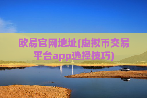 欧易官网地址(虚拟币交易平台app选择技巧)