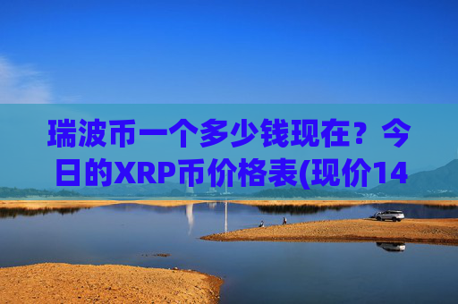 瑞波币一个多少钱现在？今日的XRP币价格表(现价14.8586元)