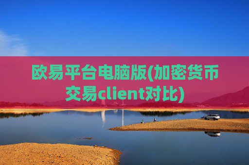 欧易平台电脑版(加密货币交易client对比)