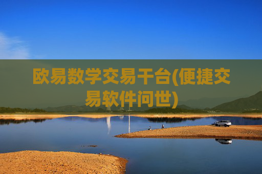 欧易数学交易干台(便捷交易软件问世)