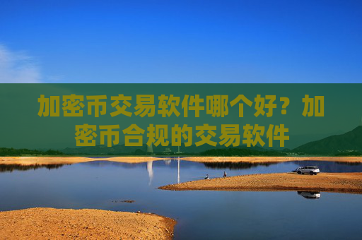 加密币交易软件哪个好?加密币合规的交易软件