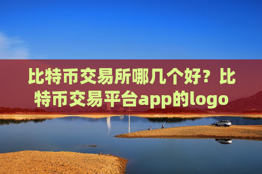 比特币交易所哪几个好?比特币交易平台app的logo