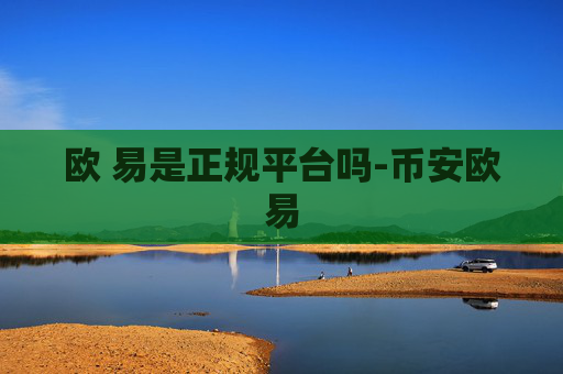 欧 易是正规平台吗-币安欧易