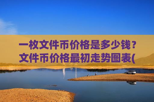 一枚文件币价格是多少钱?文件币价格最初走势图表(现价33.772元)