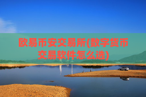 欧易币安交易所(数字货币交易软件怎么选)