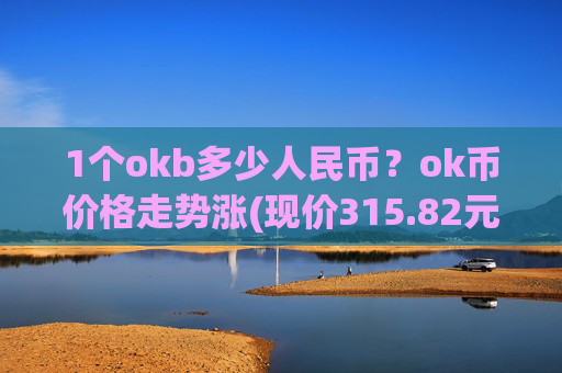 1个okb多少人民币?ok币价格走势涨(现价315.82元)