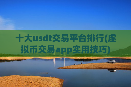十大usdt交易平台排行(虚拟币交易app实用技巧)