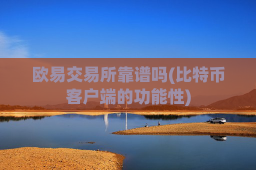 欧易交易所靠谱吗(比特币客户端的功能性)
