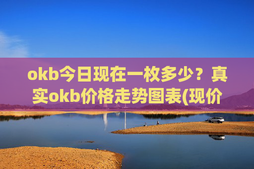okb今日现在一枚多少?真实okb价格走势图表(现价315.256元)
