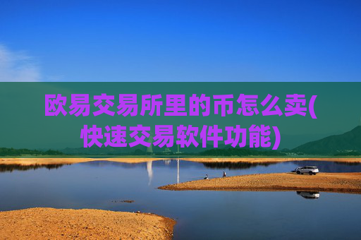 欧易交易所里的币怎么卖(快速交易软件功能)