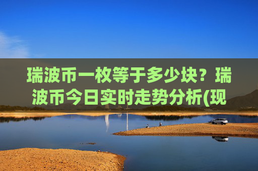 瑞波币一枚等于多少块?瑞波币今日实时走势分析(现价15.6059元)