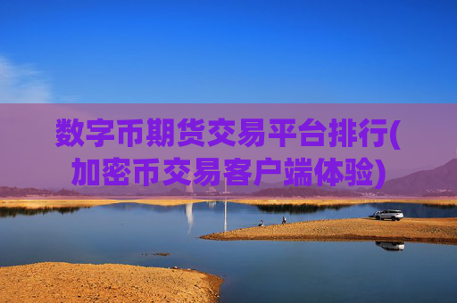 数字币期货交易平台排行(加密币交易客户端体验)