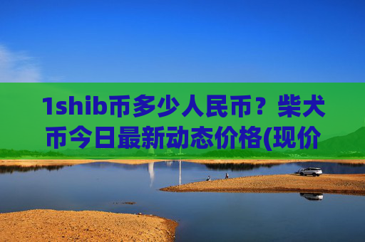 1shib币多少人民币?柴犬币今日最新动态价格(现价0.00014335元)