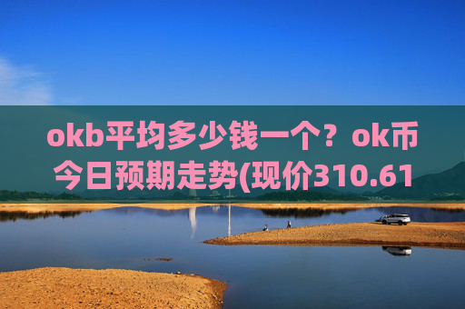 okb平均多少钱一个?ok币今日预期走势(现价310.611元)