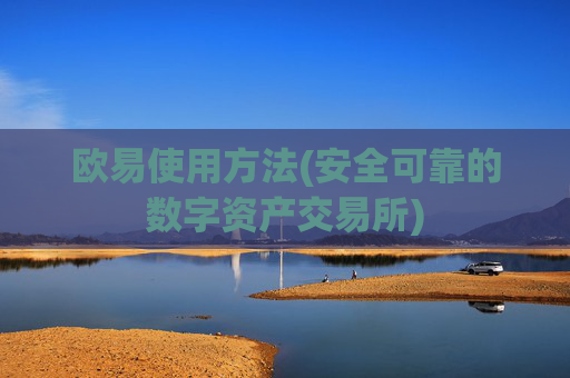 欧易使用方法(安全可靠的数字资产交易所)