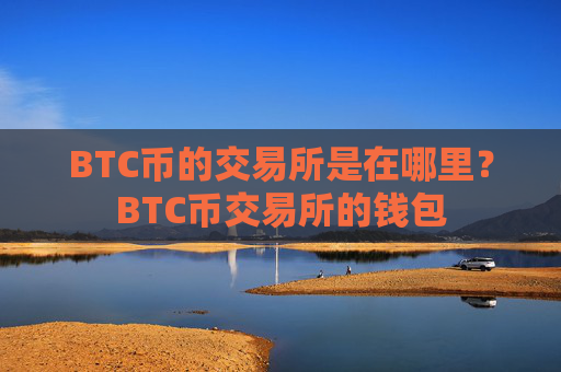 BTC币的交易所是在哪里?BTC币交易所的钱包
