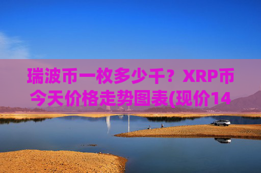 瑞波币一枚多少千？XRP币今天价格走势图表(现价14.636元)