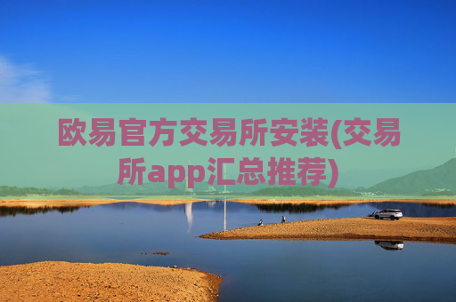 欧易官方交易所安装(交易所app汇总推荐)