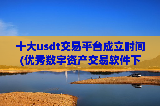 十大usdt交易平台成立时间(优秀数字资产交易软件下载)
