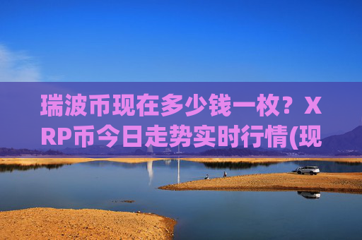 瑞波币现在多少钱一枚？XRP币今日走势实时行情(现价15.2355元)