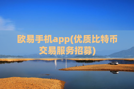 欧易手机app(优质比特币交易服务招募)