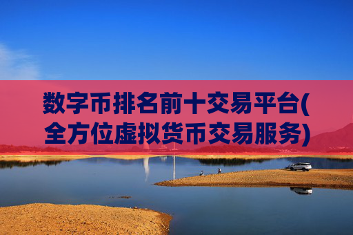 数字币排名前十交易平台(全方位虚拟货币交易服务)