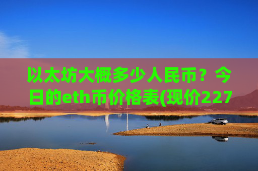 以太坊大概多少人民币?今日的eth币价格表(现价22772.88元)
