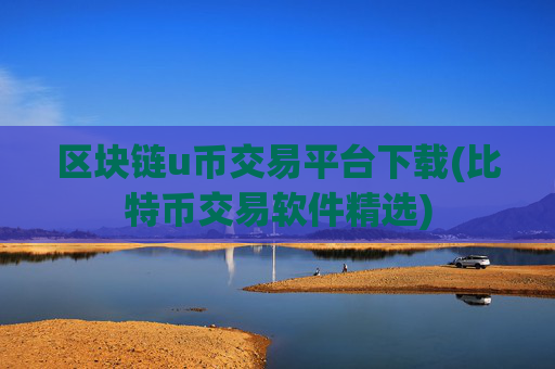 区块链u币交易平台下载(比特币交易软件精选)