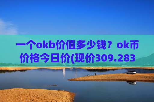 一个okb价值多少钱?ok币价格今日价(现价309.283元)
