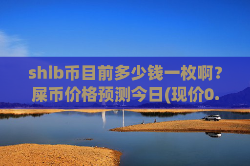 shib币目前多少钱一枚啊?屎币价格预测今日(现价0.0001476元)