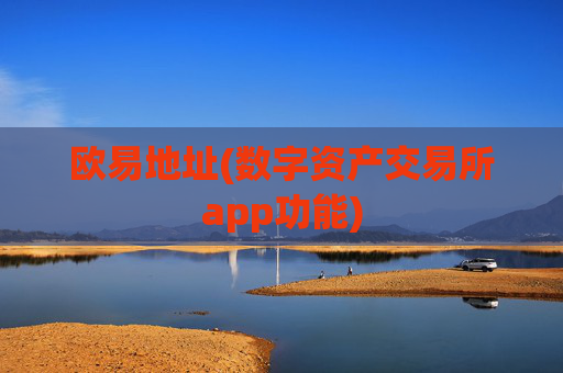 欧易地址(数字资产交易所app功能)