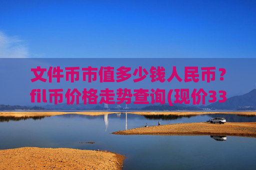 文件币市值多少钱人民币?fil币价格走势查询(现价33.4139元)