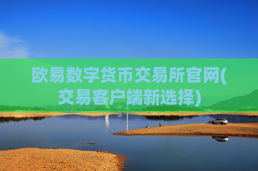欧易数字货币交易所官网(交易客户端新选择)