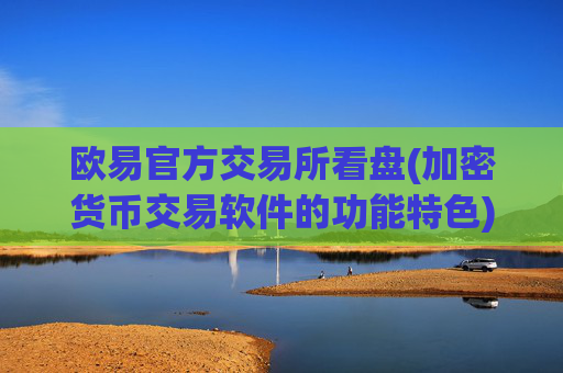 欧易官方交易所看盘(加密货币交易软件的功能特色)