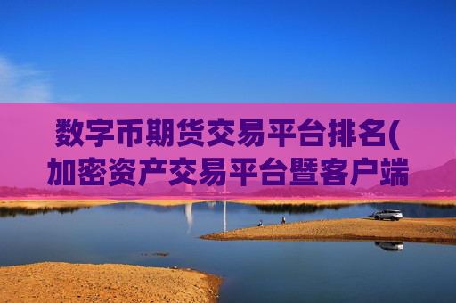 数字币期货交易平台排名(加密资产交易平台暨客户端)
