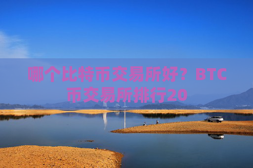 哪个比特币交易所好?BTC币交易所排行20