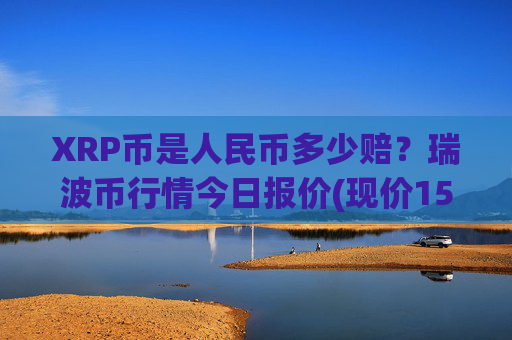 XRP币是人民币多少赔?瑞波币行情今日报价(现价15.3915元)