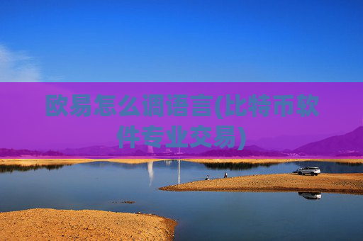 欧易怎么调语言(比特币软件专业交易)