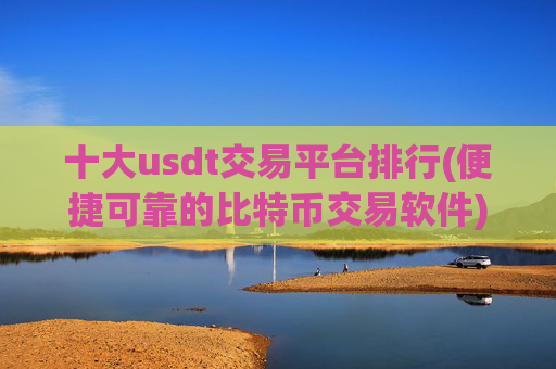 十大usdt交易平台排行(便捷可靠的比特币交易软件)